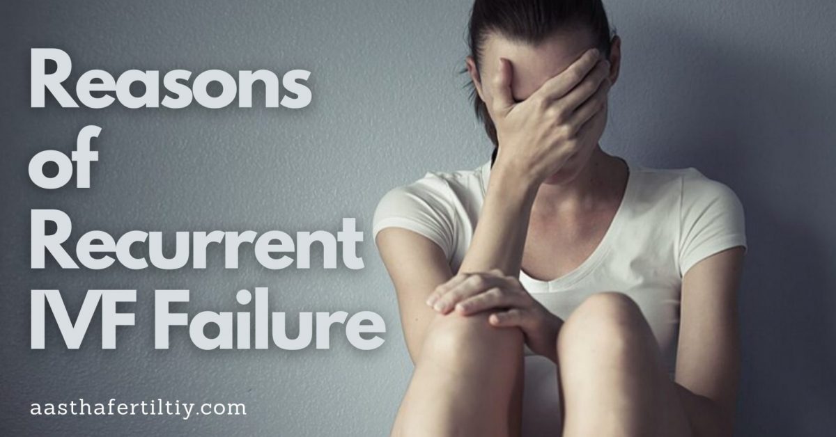 Reasons of Recurrent IVF Failure and How Can Risk be Reduced