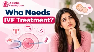 Who Needs IVF Treatment? Conditions That Require IVF -